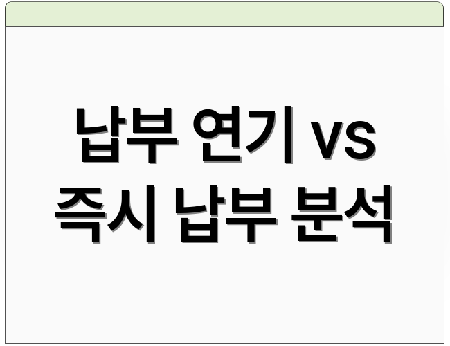 납부 연기 vs 즉시 납부 분석