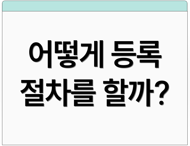 어떻게 등록 절차를 할까?