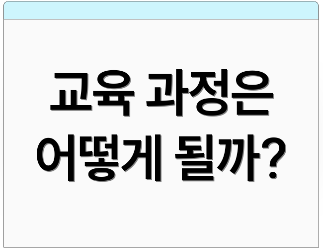 교육 과정은 어떻게 될까?