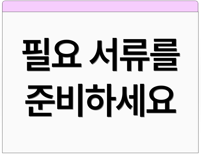 필요 서류를 준비하세요