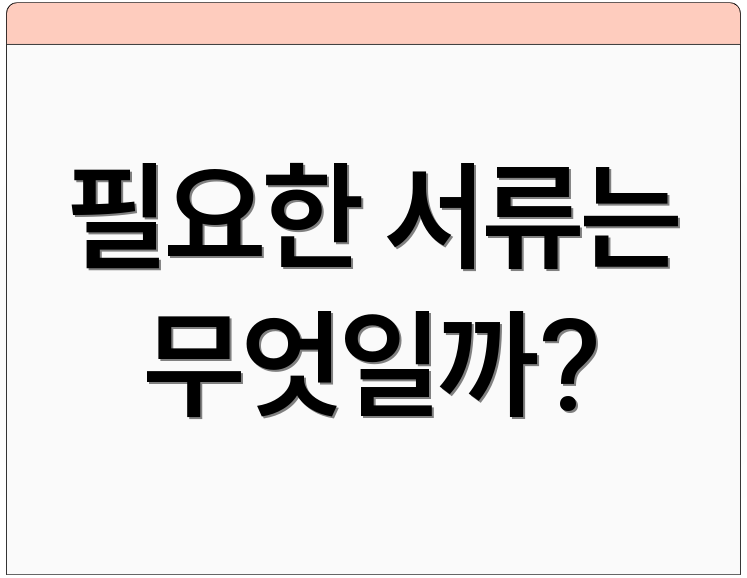 필요한 서류는 무엇일까?