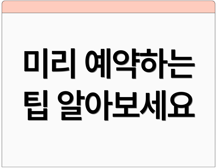 미리 예약하는 팁 알아보세요