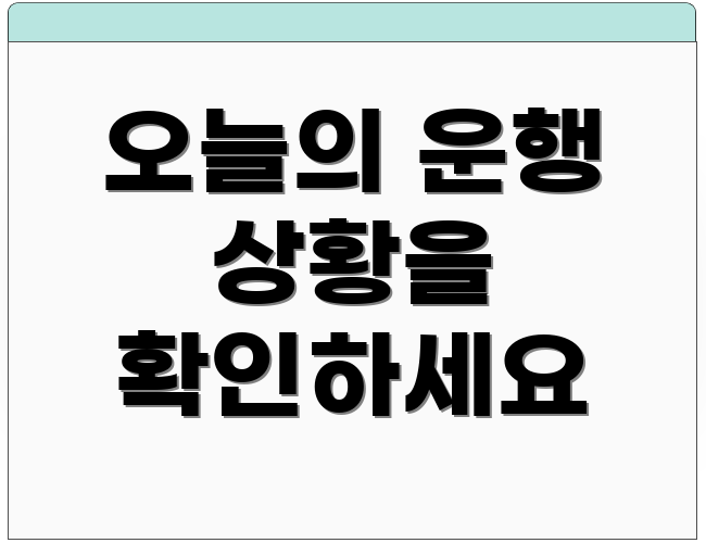 오늘의 운행 상황을 확인하세요