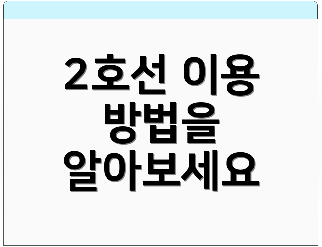 2호선 이용 방법을 알아보세요