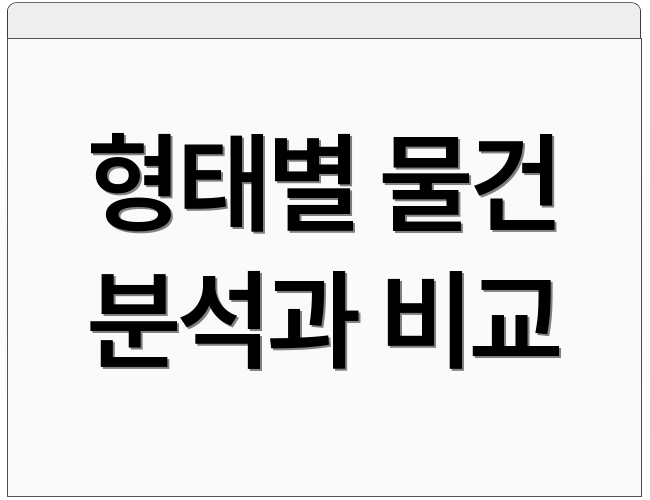 형태별 물건 분석과 비교