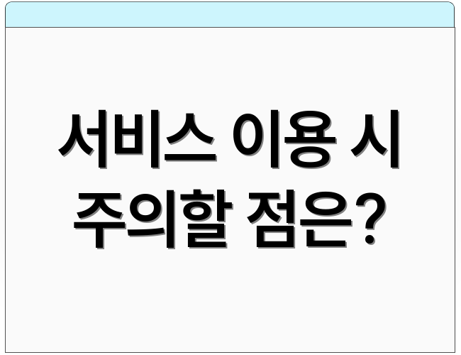 서비스 이용 시 주의할 점은?