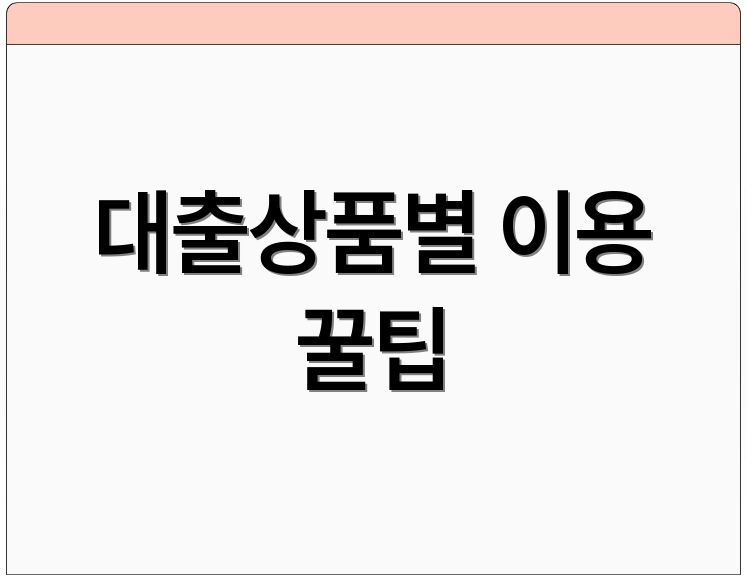 대출상품별 이용 꿀팁