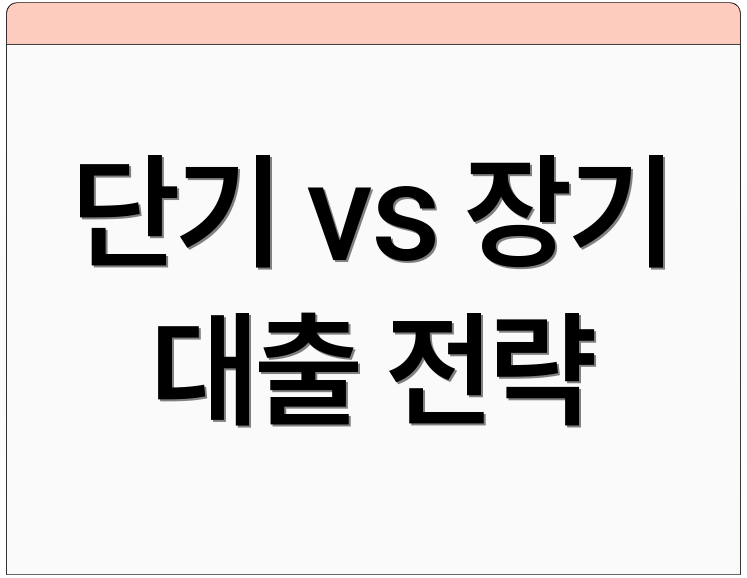 단기 vs 장기 대출 전략