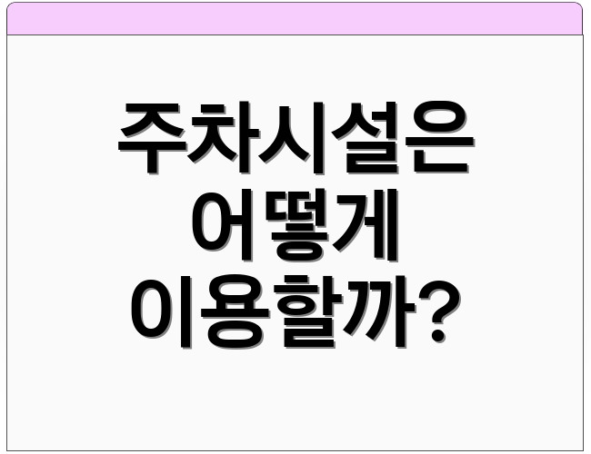주차시설은 어떻게 이용할까?