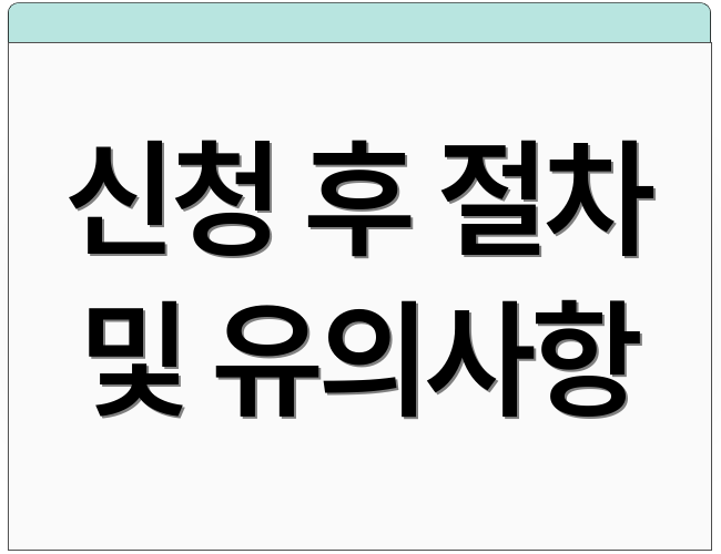 신청 후 절차 및 유의사항