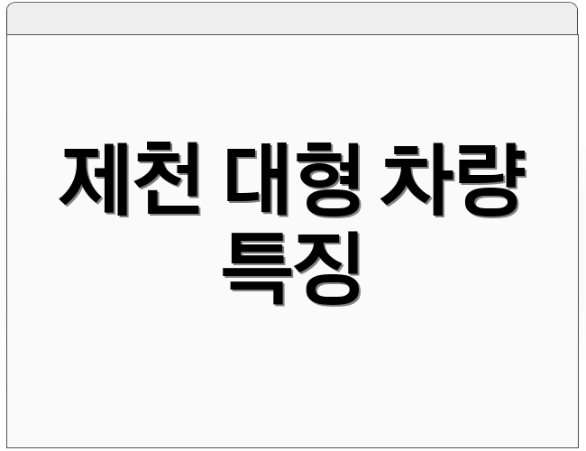 제천 대형 차량 특징