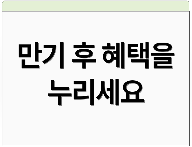 만기 후 혜택을 누리세요