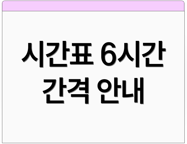 시간표 6시간 간격 안내