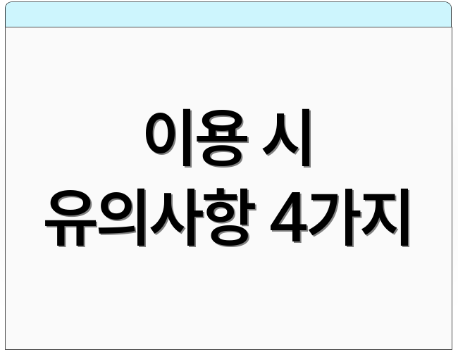 이용 시 유의사항 4가지