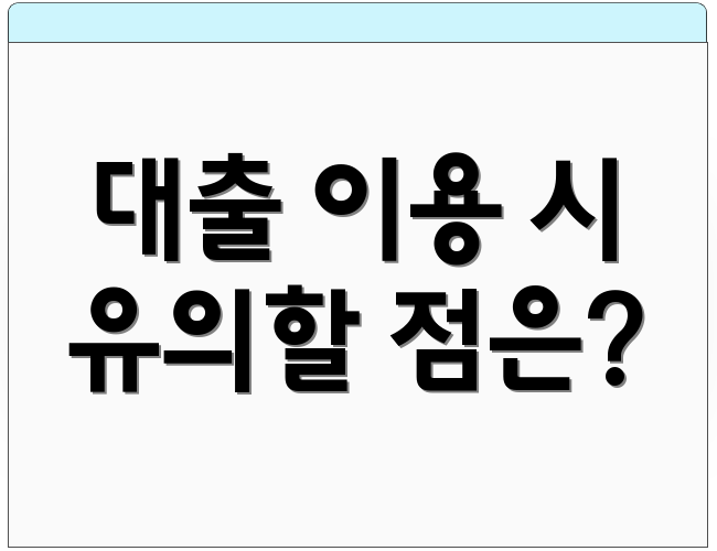대출 이용 시 유의할 점은?