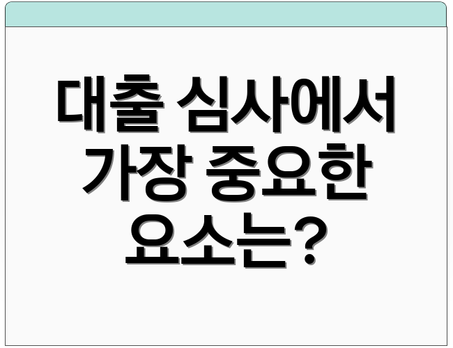 대출 심사에서 가장 중요한 요소는?