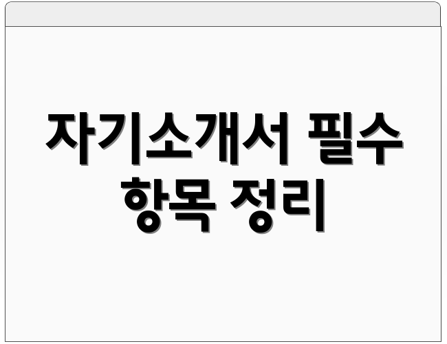 자기소개서 필수 항목 정리