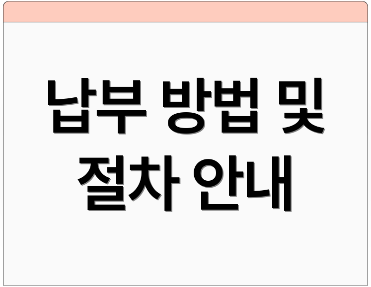 납부 방법 및 절차 안내