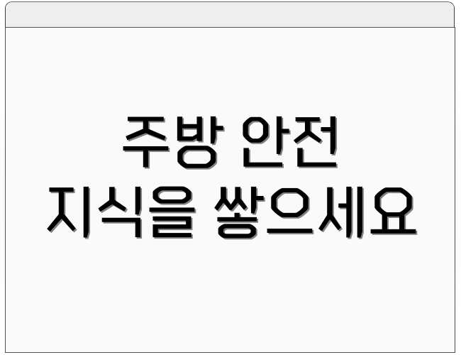 주방 안전 지식을 쌓으세요