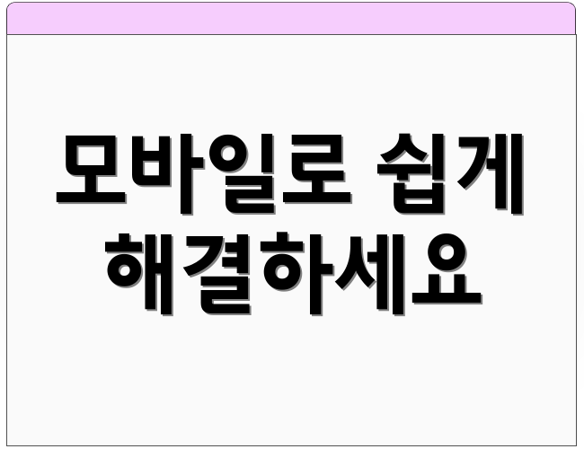 모바일로 쉽게 해결하세요