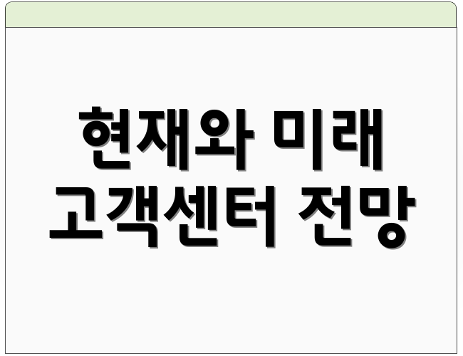 현재와 미래 고객센터 전망