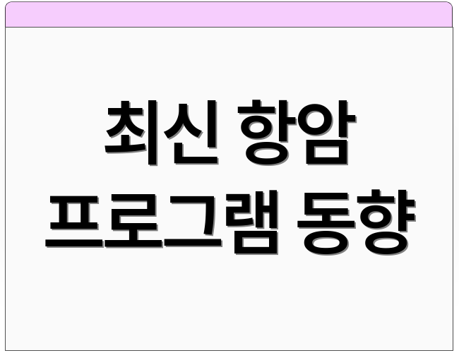 최신 항암 프로그램 동향