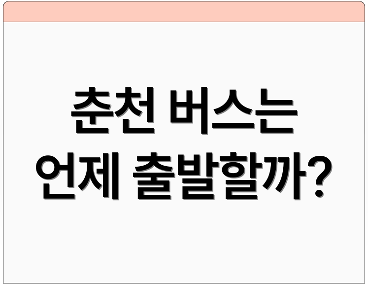 춘천 버스는 언제 출발할까?