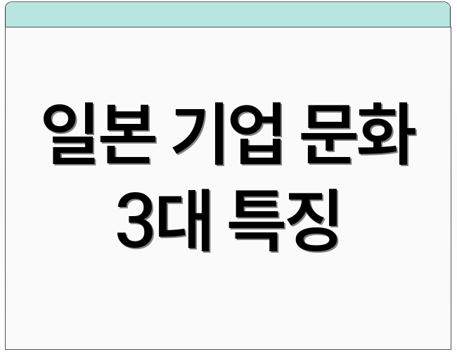 일본 기업 문화 3대 특징
