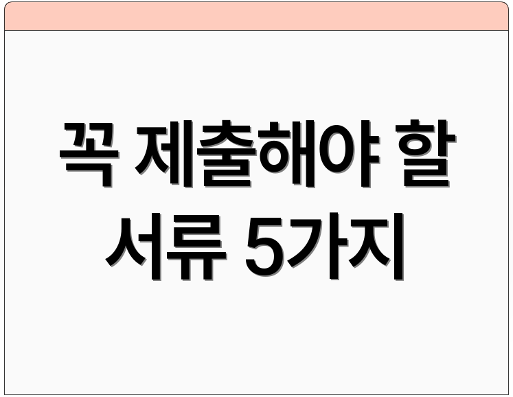 꼭 제출해야 할 서류 5가지