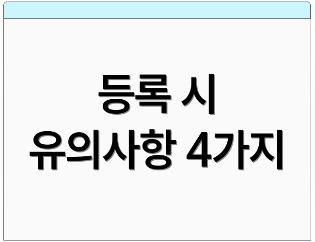 등록 시 유의사항 4가지