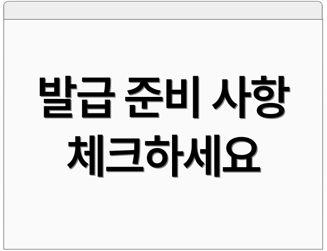 발급 준비 사항 체크하세요