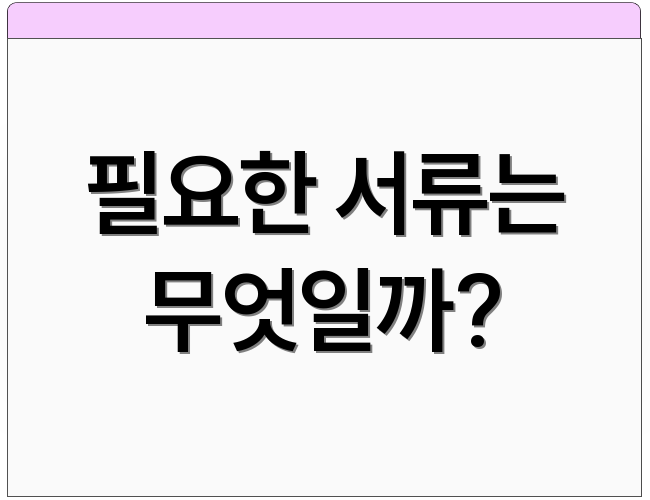 필요한 서류는 무엇일까?