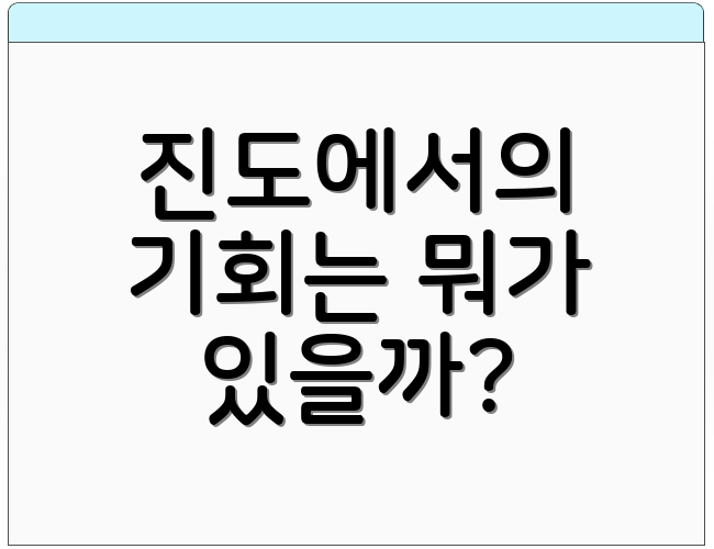 진도에서의 기회는 뭐가 있을까?