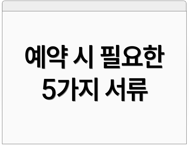 예약 시 필요한 5가지 서류