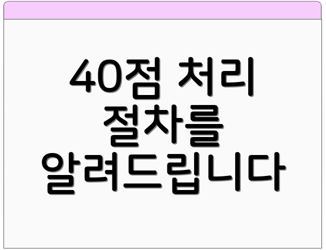 40점 처리 절차를 알려드립니다