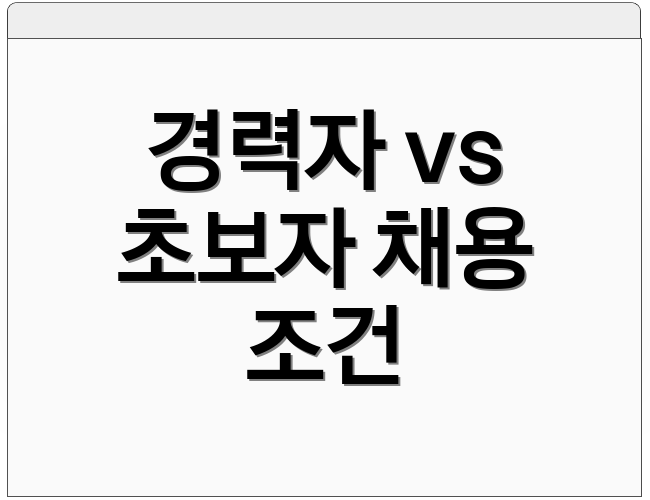 경력자 vs 초보자 채용 조건