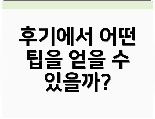 후기에서 어떤 팁을 얻을 수 있을까?