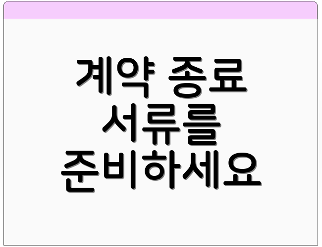 계약 종료 서류를 준비하세요