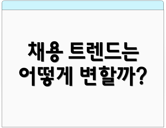 채용 트렌드는 어떻게 변할까?