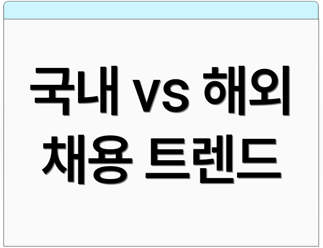 국내 vs 해외 채용 트렌드