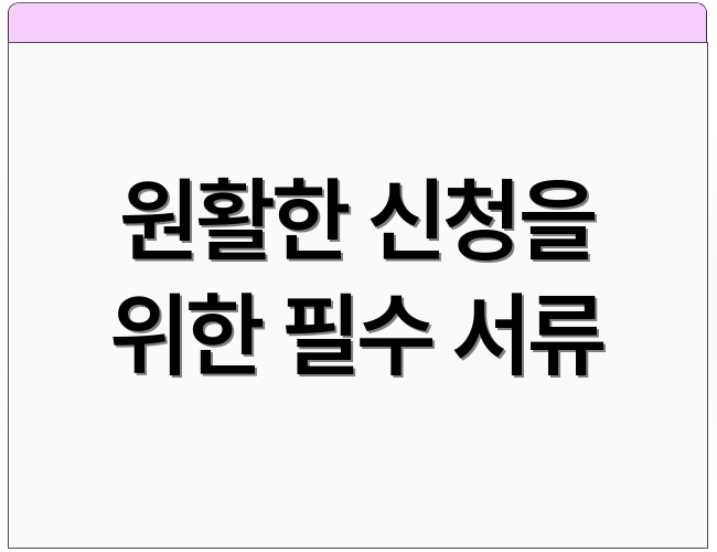 원활한 신청을 위한 필수 서류