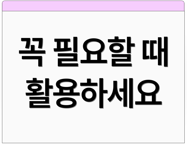 꼭 필요할 때 활용하세요