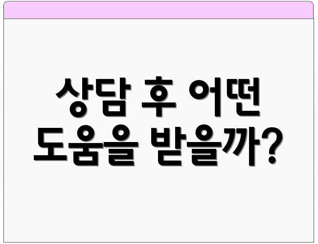 상담 후 어떤 도움을 받을까?