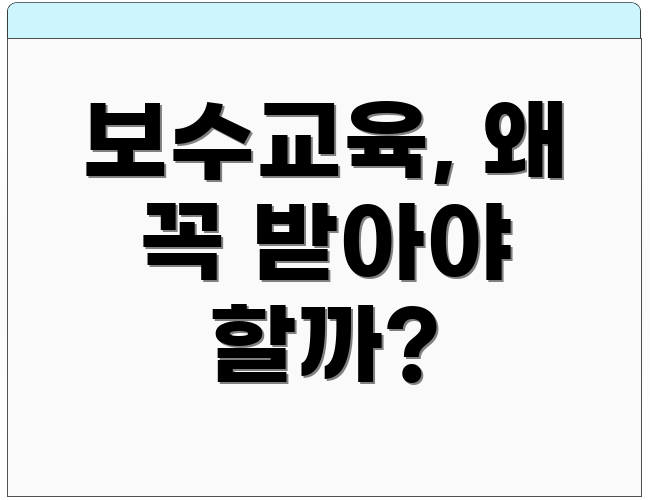 보수교육, 왜 꼭 받아야 할까?