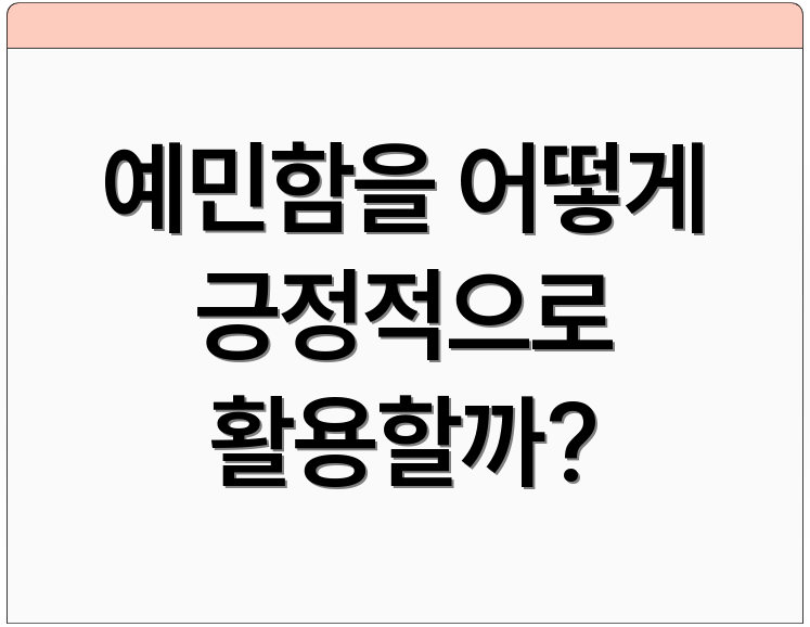 예민함을 어떻게 긍정적으로 활용할까?