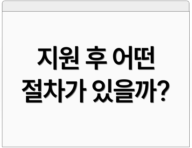 지원 후 어떤 절차가 있을까?