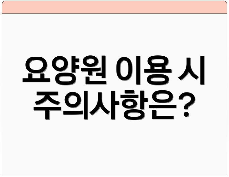 요양원 이용 시 주의사항은?