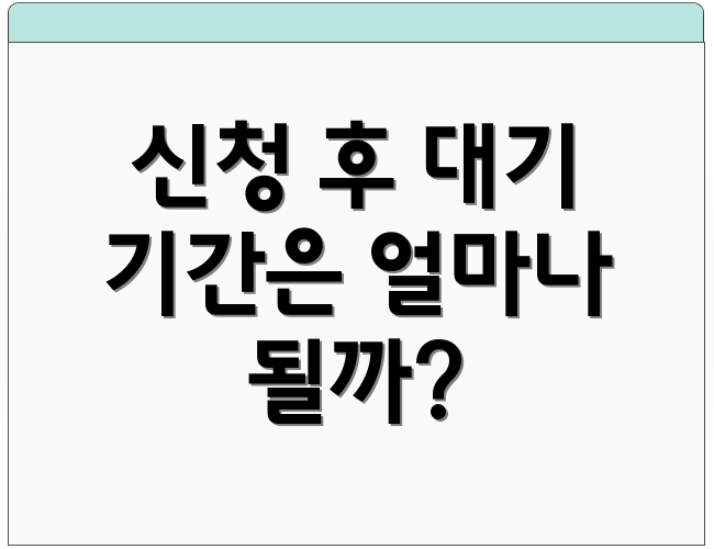 신청 후 대기 기간은 얼마나 될까?