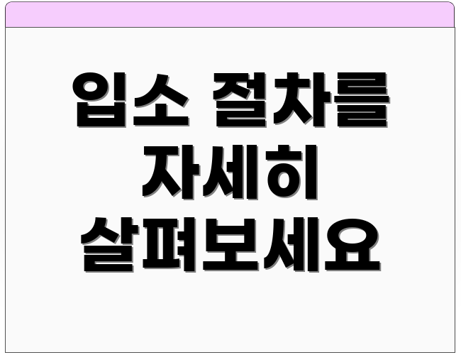 입소 절차를 자세히 살펴보세요