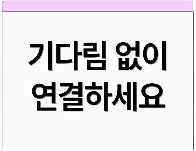 기다림 없이 연결하세요